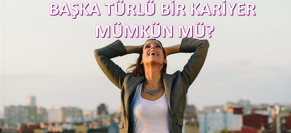 BAŞKA TÜRLÜ BİR KARİYER MÜMKÜN MÜ?